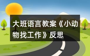 大班語(yǔ)言教案《小動(dòng)物找工作》反思