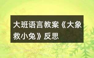 大班語言教案《大象救小兔》反思