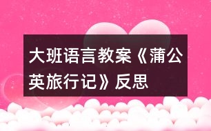 大班語言教案《蒲公英旅行記》反思