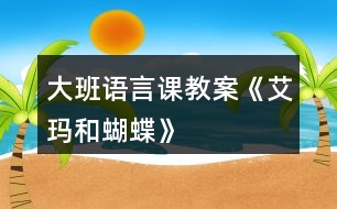 大班語(yǔ)言課教案《艾瑪和蝴蝶》