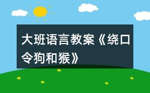 大班語言教案《繞口令狗和猴》