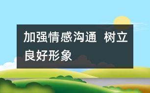 加強(qiáng)情感溝通  樹(shù)立良好形象