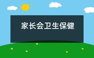 家長(zhǎng)會(huì)：衛(wèi)生保健