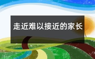 走近難以接近的家長(zhǎng)