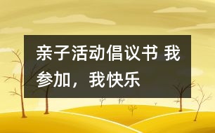 親子活動(dòng)倡議書(shū) 我參加，我快樂(lè)