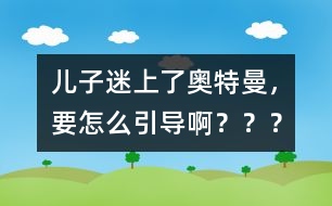 兒子迷上了奧特曼，要怎么引導??？？？