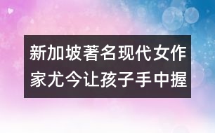 新加坡著名現(xiàn)代女作家尤今：讓孩子手中握有一支應(yīng)付生活的長(zhǎng)矛