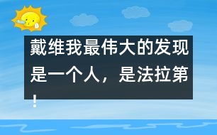 戴維：我最偉大的發(fā)現(xiàn)是一個(gè)人，是法拉第！