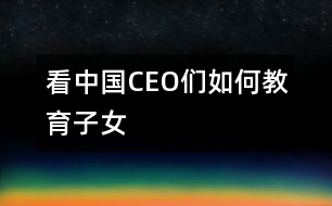 看中國(guó)CEO們?nèi)绾谓逃优?></p>										
													                                    <P>　　                                                                           <P>陳天橋　盛大網(wǎng)絡(luò)董事長(zhǎng)</P><P>南存輝　正泰集團(tuán)董事長(zhǎng)</P><P>郭家學(xué)　東盛集團(tuán)董事長(zhǎng)</P><P>余進(jìn)華　吉爾達(dá)鞋業(yè)公司總經(jīng)理</P><P>吳良定　中寶企業(yè)集團(tuán)董事長(zhǎng)</P><P>李興浩　志高空調(diào)股份有限公司董事長(zhǎng)</P><P>榮　?！∥靼埠Ｐ羌瘓F(tuán)總裁</P><P>王林祥　鄂爾多斯集團(tuán)董事長(zhǎng)</P><P>任運(yùn)良　大連華豐集團(tuán)董事長(zhǎng)</P><P>楊卓舒　卓達(dá)集團(tuán)總裁</P><P>劉永行　東方希望集團(tuán)董事長(zhǎng)</P>                                                                                                                                                                </P>                      <P></P>                      						</div>
						</div>
					</div>
					<div   id=