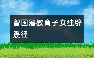 曾國(guó)藩：教育子女獨(dú)辟蹊徑