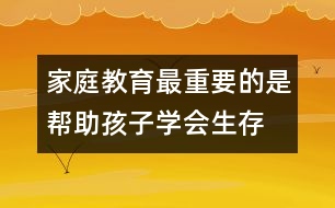 家庭教育最重要的是幫助孩子學(xué)會(huì)生存