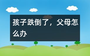 孩子跌倒了，父母怎么辦