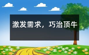 激發(fā)需求，巧治頂牛