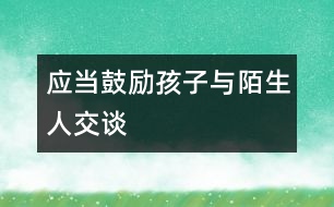 應當鼓勵孩子與陌生人交談