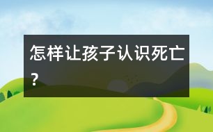 怎樣讓孩子認識“死亡”？