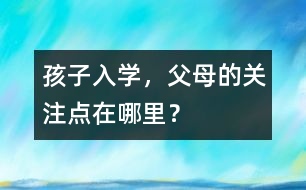 孩子入學，父母的關(guān)注點在哪里？