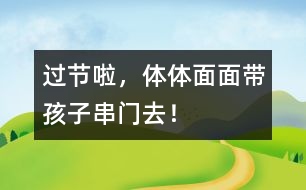 過節(jié)啦，體體面面帶孩子串門去！