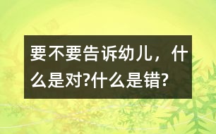 要不要告訴幼兒，什么是對(duì)?什么是錯(cuò)?