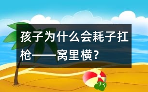 孩子為什么會(huì)“耗子扛槍――窩里橫”？