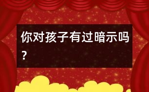 你對孩子有過暗示嗎？