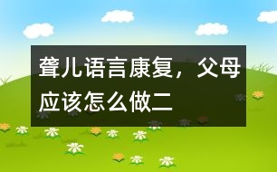 聾兒語言康復(fù)，父母應(yīng)該怎么做（二）