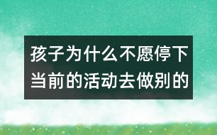 孩子為什么不愿停下當前的活動去做別的事？