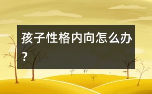 孩子性格內(nèi)向怎么辦？