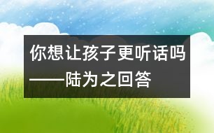 你想讓孩子更聽(tīng)話嗎――陸為之回答