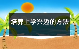 培養(yǎng)上學(xué)興趣的方法