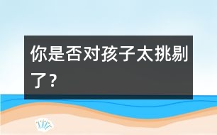 你是否對孩子太挑剔了？