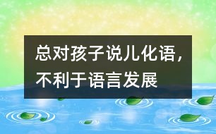 總對孩子說“兒化語”，不利于語言發(fā)展