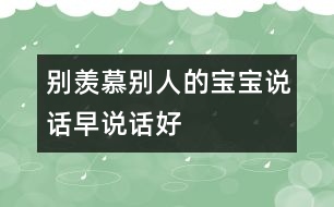 別羨慕別人的寶寶說(shuō)話早、說(shuō)話好