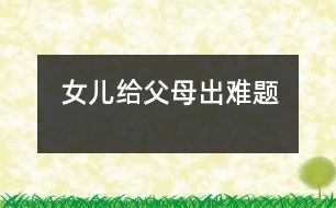 女兒給父母出難題