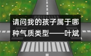 請問：我的孩子屬于哪種氣質(zhì)類型――葉斌回答