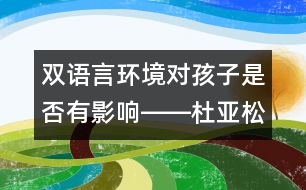 雙語(yǔ)言環(huán)境對(duì)孩子是否有影響――杜亞松回答