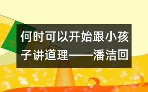 何時(shí)可以開(kāi)始跟小孩子講道理――潘潔回答