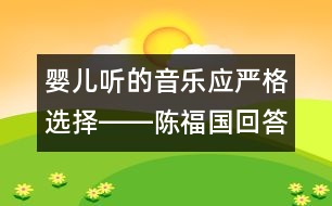 嬰兒聽(tīng)的音樂(lè)應(yīng)嚴(yán)格選擇――陳福國(guó)回答