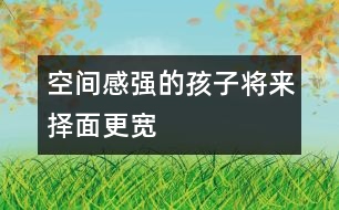 空間感強(qiáng)的孩子將來擇面更寬