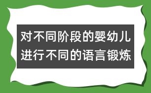 對(duì)不同階段的嬰幼兒進(jìn)行不同的語(yǔ)言鍛煉