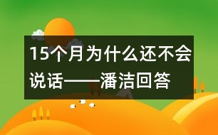 15個月為什么還不會說話――潘潔回答