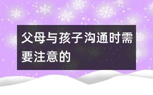 父母與孩子溝通時(shí)需要注意的