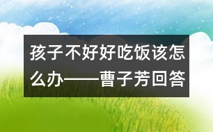 孩子不好好吃飯?jiān)撛趺崔k――曹子芳回答