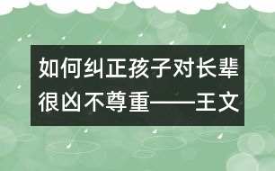 如何糾正孩子對(duì)長輩很兇不尊重――王文革回答