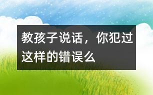 教孩子說話，你犯過這樣的錯誤么