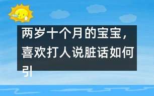 兩歲十個月的寶寶，喜歡打人說臟話如何引導(dǎo)――陳福國