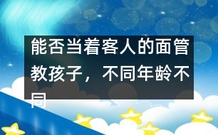 能否當(dāng)著客人的面管教孩子，不同年齡不同對(duì)待