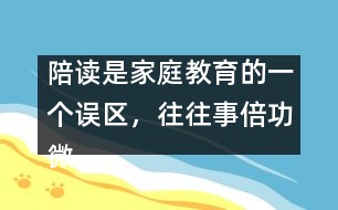 陪讀是家庭教育的一個(gè)誤區(qū)，往往事倍功微