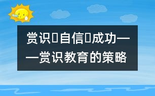 賞識(shí)?自信?成功――賞識(shí)教育的策略