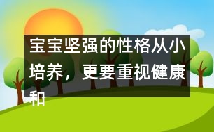 寶寶堅(jiān)強(qiáng)的性格從小培養(yǎng)，更要重視健康和智慧