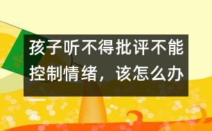 孩子聽(tīng)不得批評(píng)不能控制情緒，該怎么辦――陸為之回答